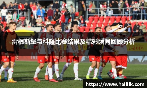 雷根斯堡与科隆比赛结果及精彩瞬间回顾分析