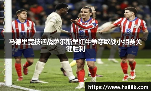 马德里竞技迎战萨尔斯堡红牛争夺欧战小组赛关键胜利